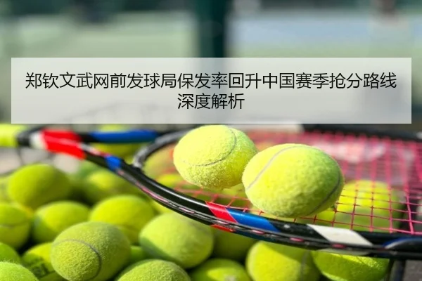 郑钦文武网前发球局保发率回升中国赛季抢分路线深度解析